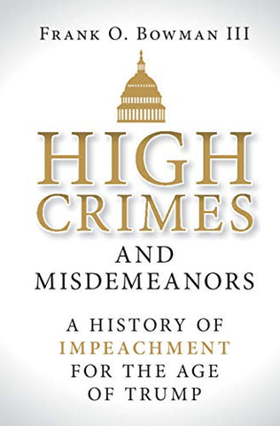 High Crimes and Misdemeanors: A History of Impeachment for the Age of Trump
